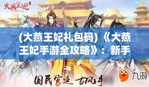 (大燕王妃礼包码) 《大燕王妃手游全攻略》：新手进阶秘籍，打造顶级宫廷，激情府邸互动_PLAY不停！